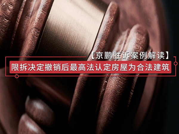 【京鹏胜诉案例】限拆决定撤销后最高法认定房屋为合法建筑